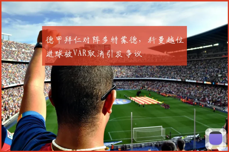 德甲拜仁对阵多特蒙德，科曼越位进球被VAR取消引发争议