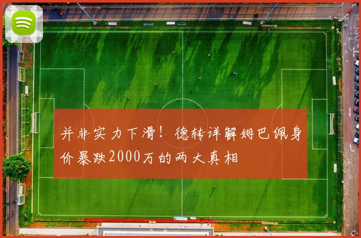 并非实力下滑！德转详解姆巴佩身价暴跌2000万的两大真相