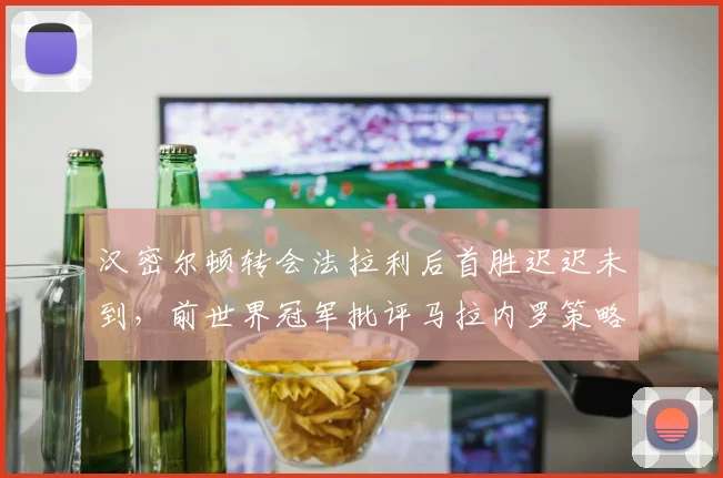 汉密尔顿转会法拉利后首胜迟迟未到，前世界冠军批评马拉内罗策略保守