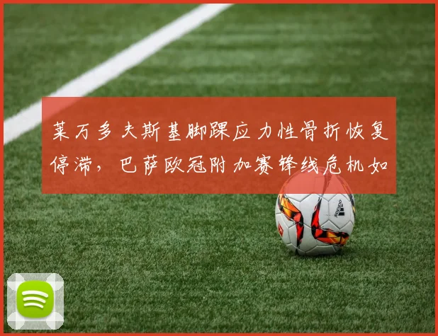 莱万多夫斯基脚踝应力性骨折恢复停滞，巴萨欧冠附加赛锋线危机如何化解？