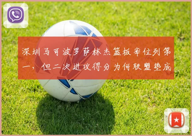 深圳马可波罗萨林杰篮板率位列第一，但二次进攻得分为何联盟垫底？